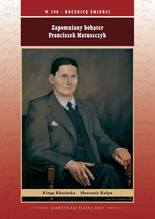 „Zapomniany bohater Franciszek Matuszczyk” - publikacja w setną rocznicę śmierci, autorzy publikacji: Kinga Kłosińska, Sławomir Kulpa.